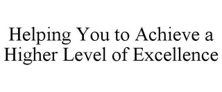 HELPING YOU TO ACHIEVE A HIGHER LEVEL OFEXCELLENCE