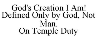 GOD'S CREATION I AM! DEFINED ONLY BY GOD, NOT MAN. ON TEMPLE DUTY