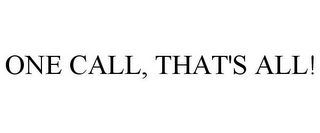 ONE CALL, THAT'S ALL!