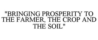 "BRINGING PROSPERITY TO THE FARMER, THE CROP AND THE SOIL"