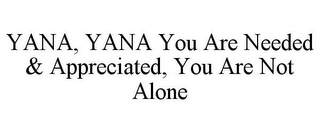 YANA, YANA YOU ARE NEEDED & APPRECIATED, YOU ARE NOT ALONE