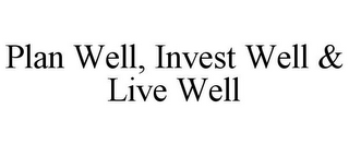 PLAN WELL, INVEST WELL & LIVE WELL