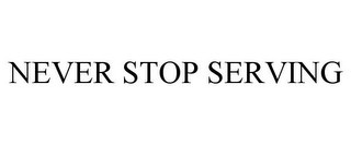 NEVER STOP SERVING