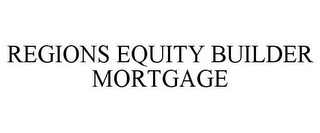 REGIONS EQUITY BUILDER MORTGAGE