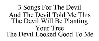 3 SONGS FOR THE DEVIL AND THE DEVIL TOLD ME THIS THE DEVIL WILL BE PLANTING YOUR TREE THE DEVIL LOOKED GOOD TO ME