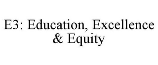 E3: EDUCATION, EXCELLENCE & EQUITY