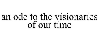 AN ODE TO THE VISIONARIES OF OUR TIME