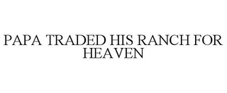 PAPA TRADED HIS RANCH FOR HEAVEN