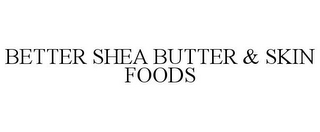 BETTER SHEA BUTTER & SKIN FOODS