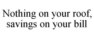 NOTHING ON YOUR ROOF, SAVINGS ON YOUR BILL