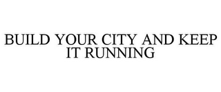 BUILD YOUR CITY AND KEEP IT RUNNING