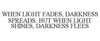 WHEN LIGHT FADES, DARKNESS SPREADS. BUT WHEN LIGHT SHINES, DARKNESS FLEES