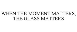 WHEN THE MOMENT MATTERS, THE GLASS MATTERS