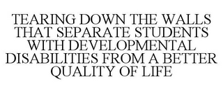 TEARING DOWN THE WALLS THAT SEPARATE STUDENTS WITH DEVELOPMENTAL DISABILITIES FROM A BETTER QUALITY OF LIFE