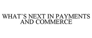 WHAT'S NEXT IN PAYMENTS AND COMMERCE