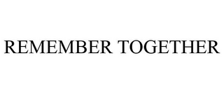 REMEMBER TOGETHER