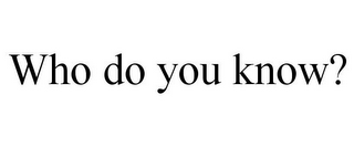 WHO DO YOU KNOW?