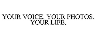 YOUR VOICE. YOUR PHOTOS. YOUR LIFE.