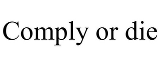 COMPLY OR DIE