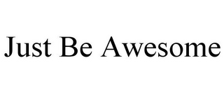 JUST BE AWESOME