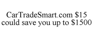 CARTRADESMART.COM $15 COULD SAVE YOU UP TO $1500