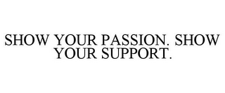 SHOW YOUR PASSION. SHOW YOUR SUPPORT.