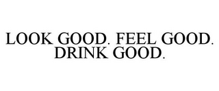 LOOK GOOD. FEEL GOOD. DRINK GOOD.