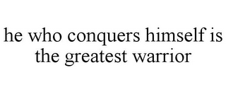 HE WHO CONQUERS HIMSELF IS THE GREATEST WARRIOR