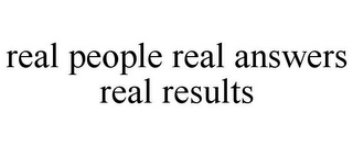 REAL PEOPLE REAL ANSWERS REAL RESULTS