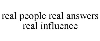 REAL PEOPLE REAL ANSWERS REAL INFLUENCE