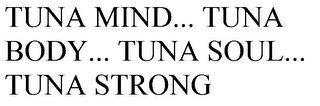 TUNA MIND... TUNA BODY... TUNA SOUL... TUNA STRONG