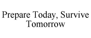 PREPARE TODAY, SURVIVE TOMORROW