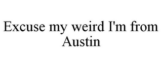 EXCUSE MY WEIRD I'M FROM AUSTIN