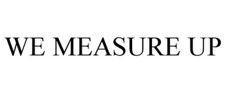 WE MEASURE UP