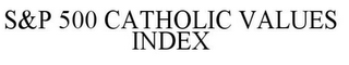 S&P 500 CATHOLIC VALUES INDEX