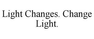 LIGHT CHANGES. CHANGE LIGHT.