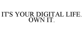 IT'S YOUR DIGITAL LIFE. OWN IT.