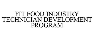 FIT FOOD INDUSTRY TECHNICIAN DEVELOPMENT PROGRAM