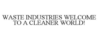 WASTE INDUSTRIES WELCOME TO A CLEANER WORLD!