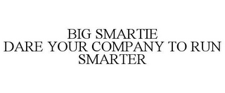 BIG SMARTIE DARE YOUR COMPANY TO RUN SMARTER