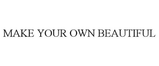 MAKE YOUR OWN BEAUTIFUL