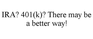 IRA? 401(K)? THERE MAY BE A BETTER WAY!