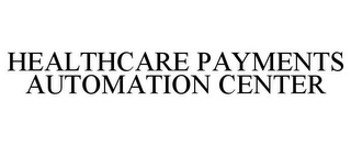 HEALTHCARE PAYMENTS AUTOMATION CENTER