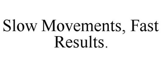 SLOW MOVEMENTS, FAST RESULTS.