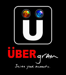 U UBERGRAM SEIZE YOUR MOMENTS.