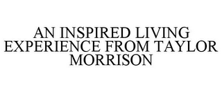 AN INSPIRED LIVING EXPERIENCE FROM TAYLOR MORRISON