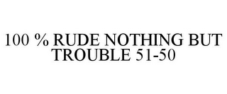 100 % RUDE NOTHING BUT TROUBLE 51-50