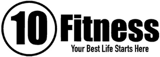 10 FITNESS YOUR BEST LIFE STARTS HERE