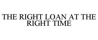 THE RIGHT LOAN AT THE RIGHT TIME