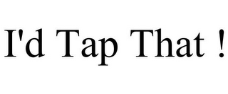 I'D TAP THAT !